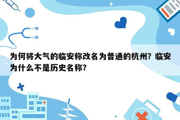 为何将大气的临安称改名为普通的杭州？临安为什么不是历史名称？  第1张